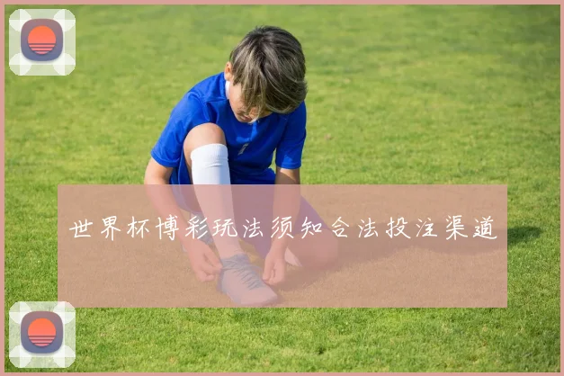 世界杯博彩玩法须知合法投注渠道