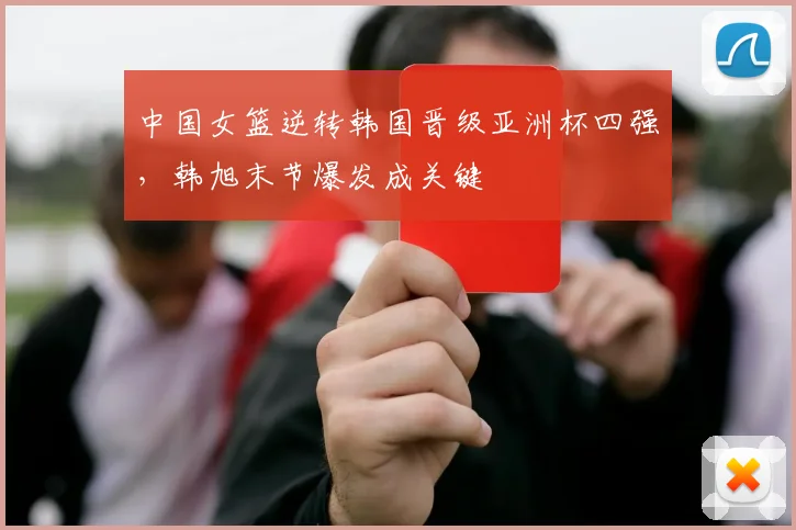 中国女篮逆转韩国晋级亚洲杯四强，韩旭末节爆发成关键