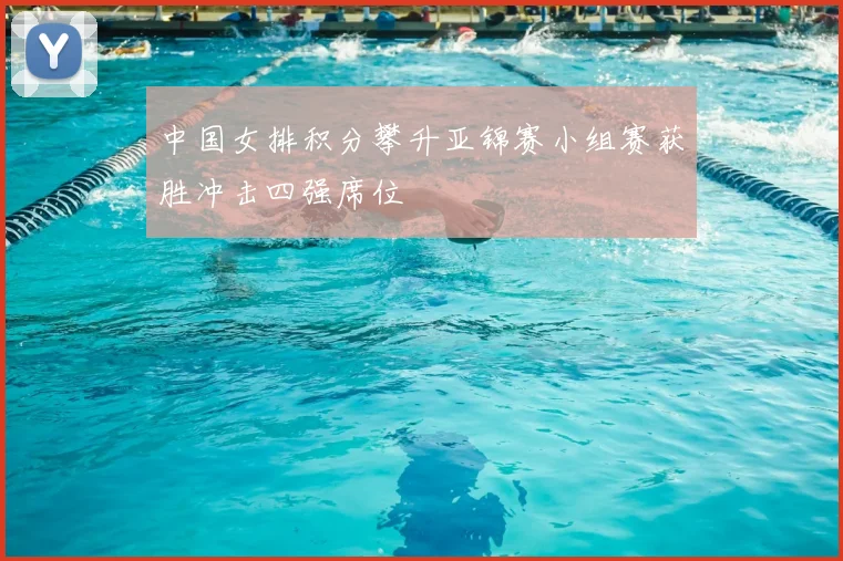中国女排积分攀升亚锦赛小组赛获胜冲击四强席位