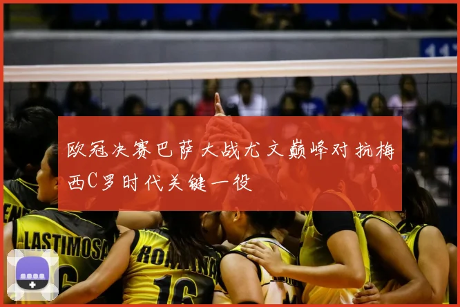 欧冠决赛巴萨大战尤文巅峰对抗梅西C罗时代关键一役