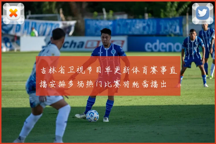 吉林省卫视节目单更新体育赛事直播安排多场热门比赛将轮番播出