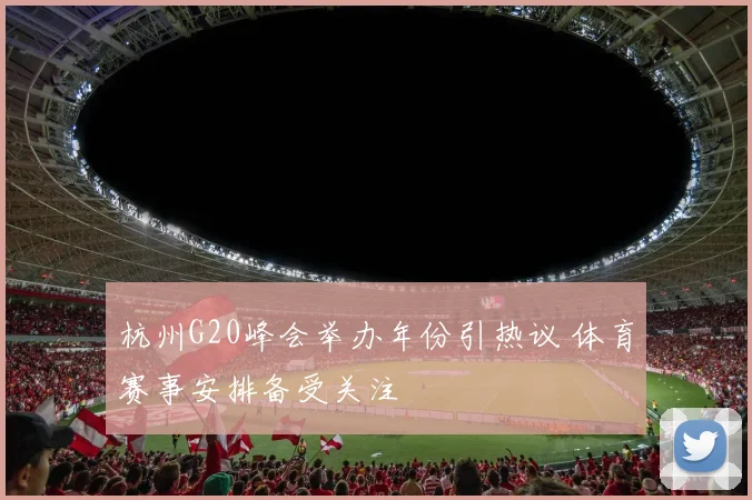 杭州G20峰会举办年份引热议 体育赛事安排备受关注