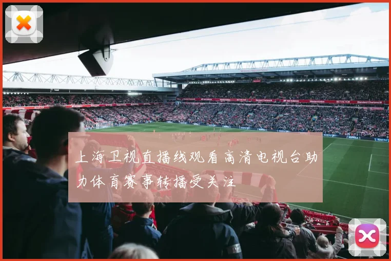 上海卫视直播线观看高清电视台助力体育赛事转播受关注