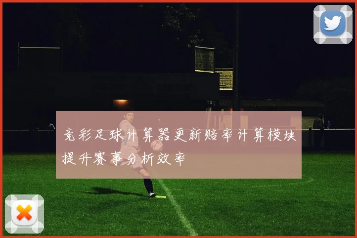 竞彩足球计算器更新赔率计算模块提升赛事分析效率