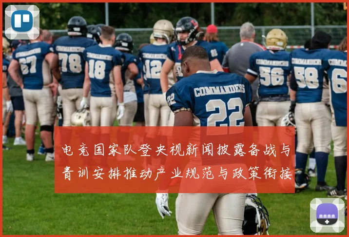 电竞国家队登央视新闻披露备战与青训安排推动产业规范与政策衔接