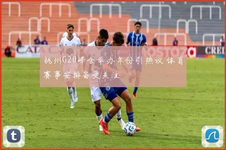 杭州G20峰会举办年份引热议 体育赛事安排备受关注