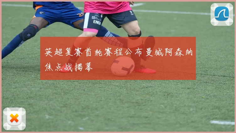 英超复赛首轮赛程公布曼城阿森纳焦点战揭幕