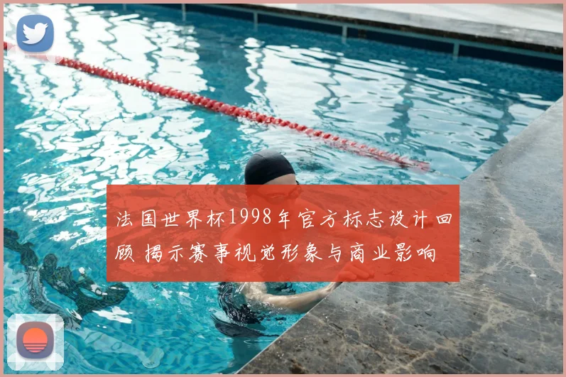 法国世界杯1998年官方标志设计回顾 揭示赛事视觉形象与商业影响