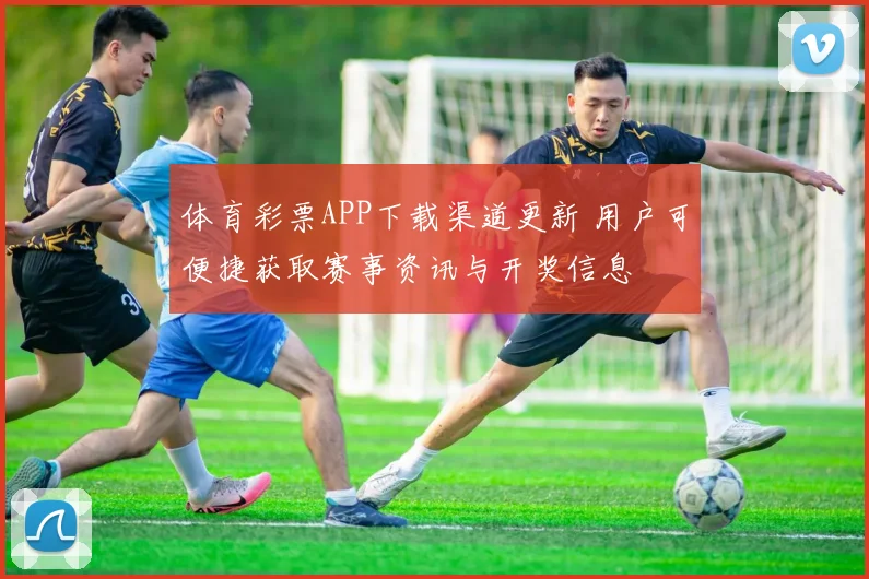 体育彩票APP下载渠道更新 用户可便捷获取赛事资讯与开奖信息