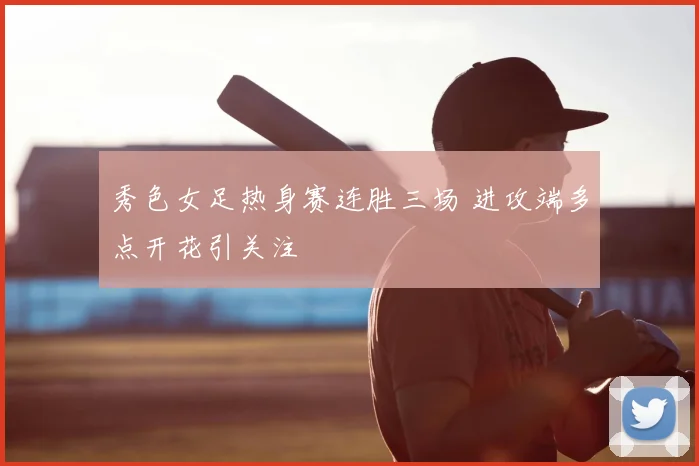秀色女足热身赛连胜三场 进攻端多点开花引关注
