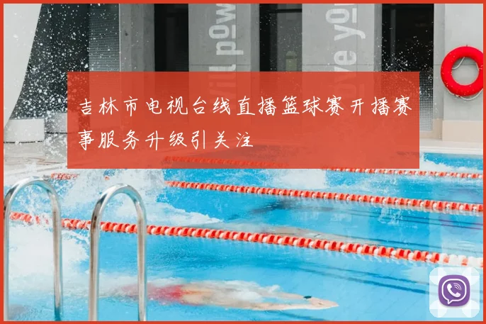 吉林市电视台线直播篮球赛开播赛事服务升级引关注