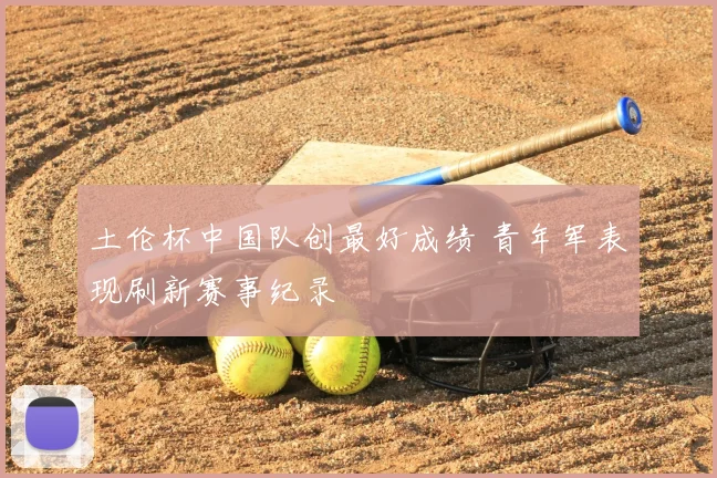 土伦杯中国队创最好成绩 青年军表现刷新赛事纪录