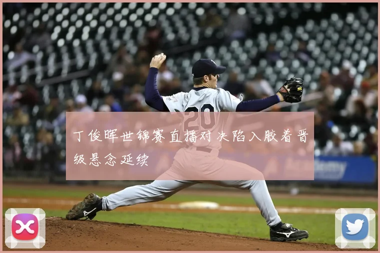 丁俊晖世锦赛直播对决陷入胶着晋级悬念延续