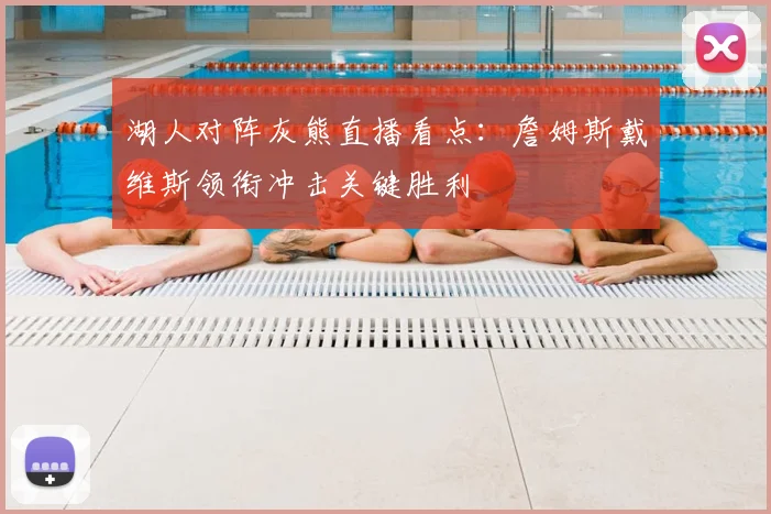 湖人对阵灰熊直播看点：詹姆斯戴维斯领衔冲击关键胜利