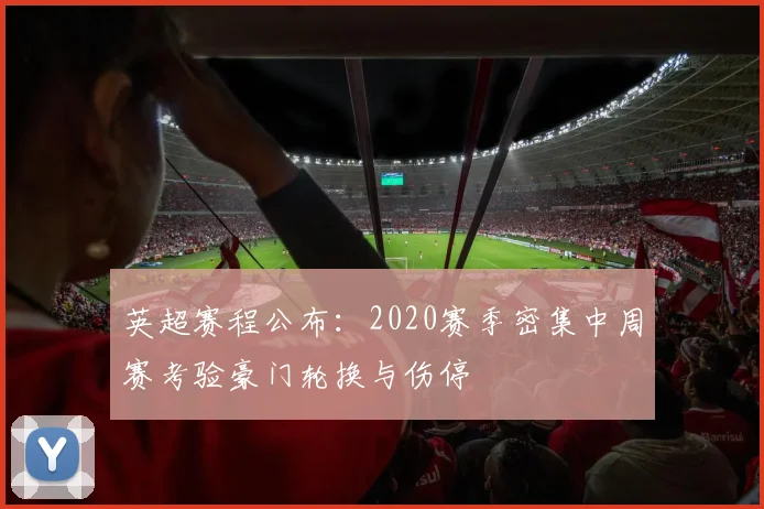英超赛程公布:2020赛季密集中周赛考验豪门轮换与伤停