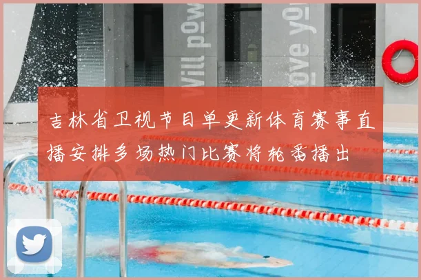 吉林省卫视节目单更新体育赛事直播安排多场热门比赛将轮番播出