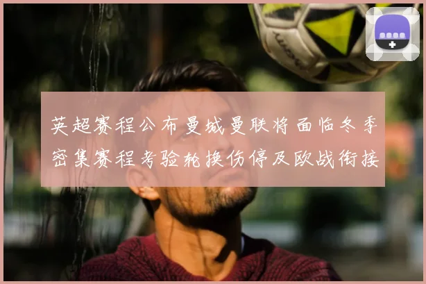 英超赛程公布曼城曼联将面临冬季密集赛程考验轮换伤停及欧战衔接