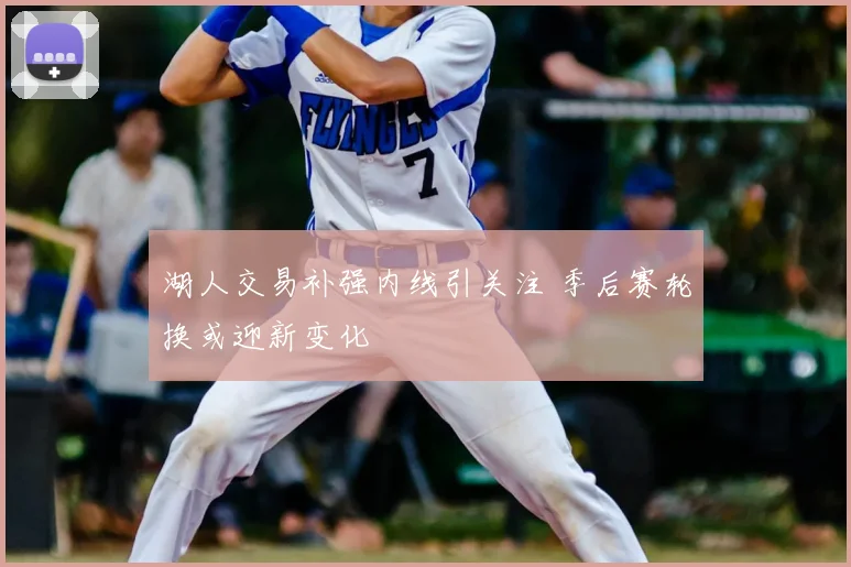 湖人交易补强内线引关注 季后赛轮换或迎新变化