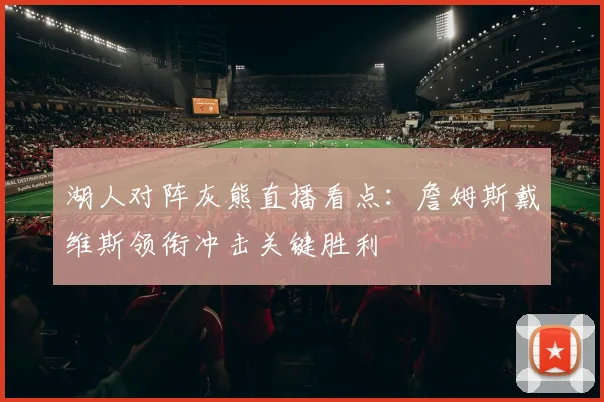湖人对阵灰熊直播看点:詹姆斯戴维斯领衔冲击关键胜利