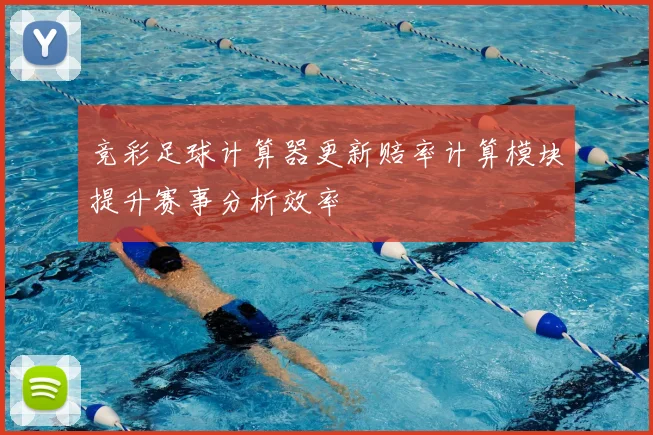 竞彩足球计算器更新赔率计算模块提升赛事分析效率