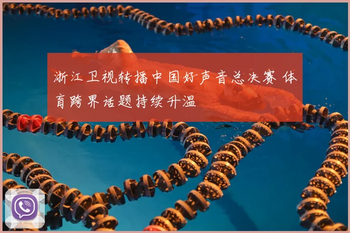 浙江卫视转播中国好声音总决赛 体育跨界话题持续升温