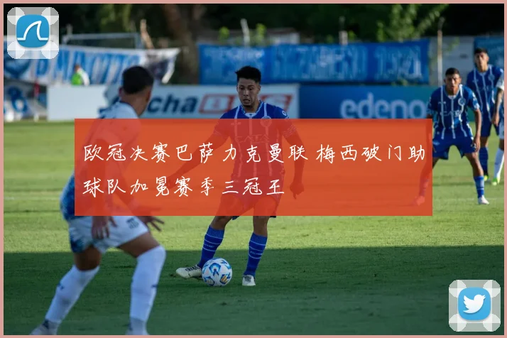 欧冠决赛巴萨力克曼联 梅西破门助球队加冕赛季三冠王