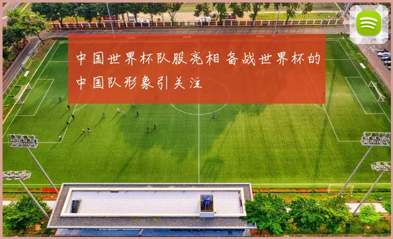 中国世界杯队服亮相 备战世界杯的中国队形象引关注