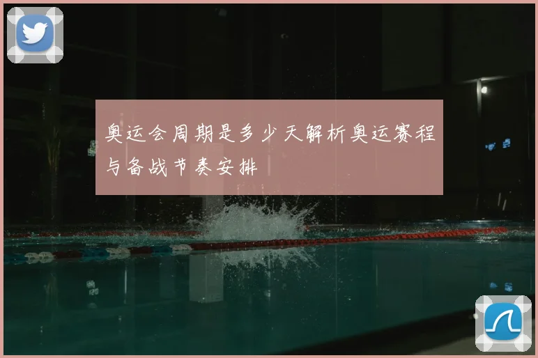 奥运会周期是多少天解析奥运赛程与备战节奏安排