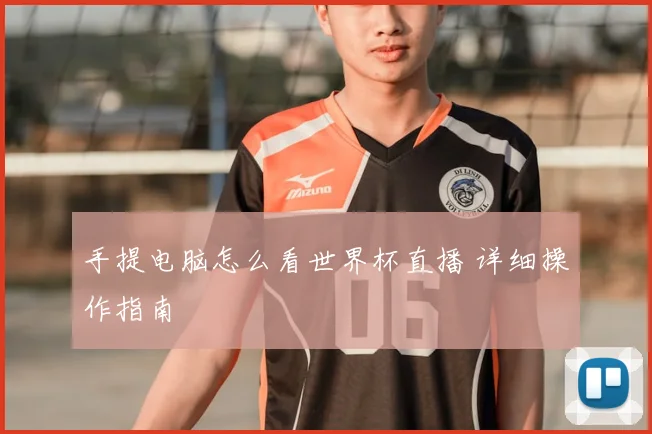 手提电脑怎么看世界杯直播 详细操作指南