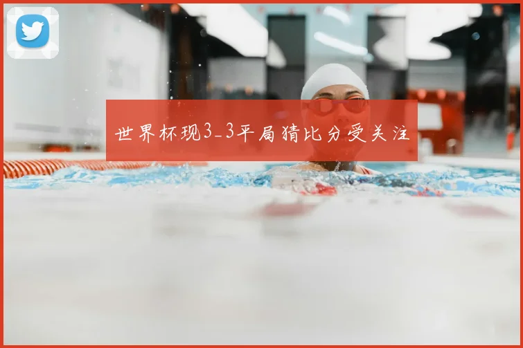 世界杯现3_3平局猜比分受关注